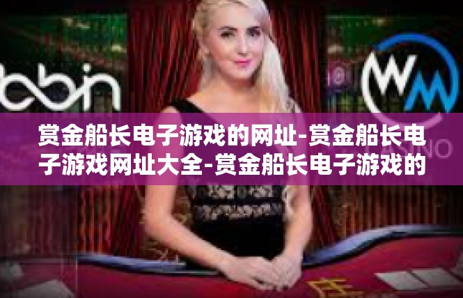 赏金船长电子游戏的网址-赏金船长电子游戏网址大全-赏金船长电子游戏的网址