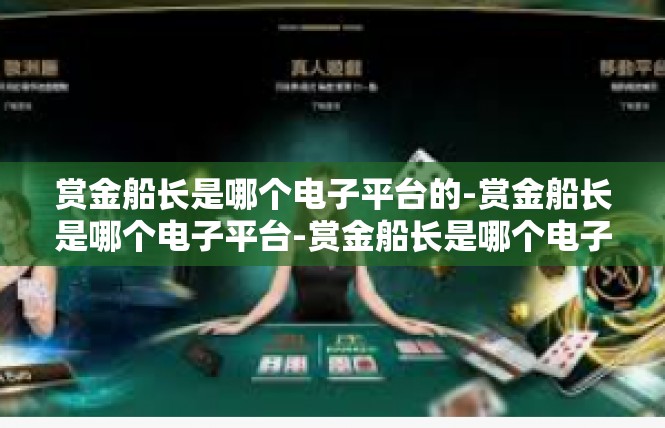 赏金船长是哪个电子平台的-赏金船长是哪个电子平台-赏金船长是哪个电子平台的