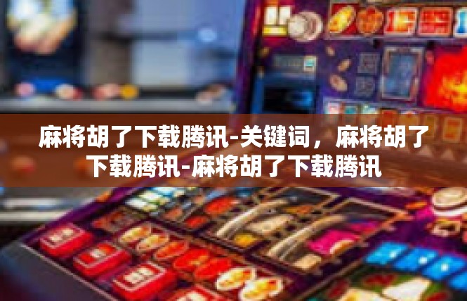 麻将胡了下载腾讯-关键词，麻将胡了下载腾讯-麻将胡了下载腾讯
