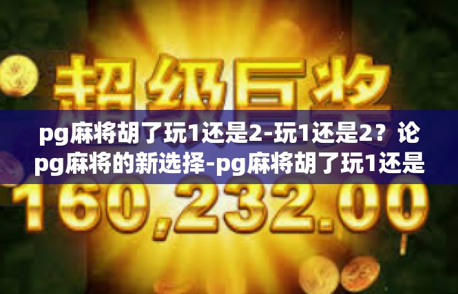 pg麻将胡了玩1还是2-玩1还是2？论pg麻将的新选择-pg麻将胡了玩1还是2