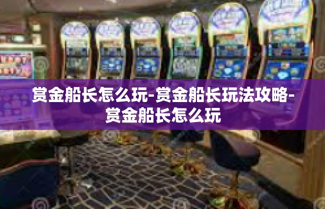 赏金船长怎么玩-赏金船长玩法攻略-赏金船长怎么玩