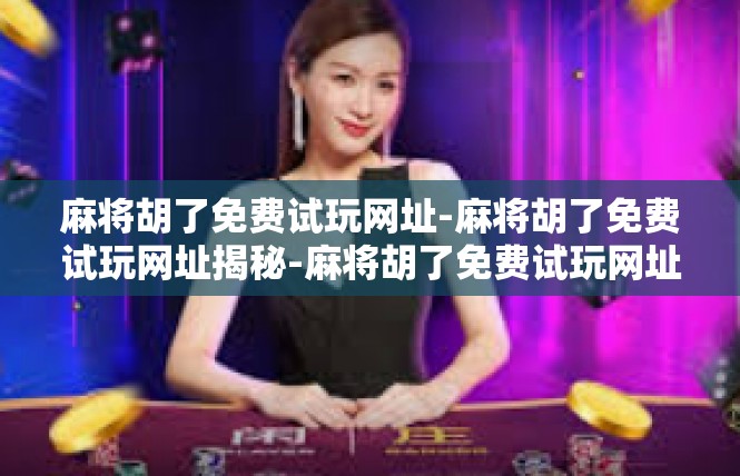 麻将胡了免费试玩网址-麻将胡了免费试玩网址揭秘-麻将胡了免费试玩网址
