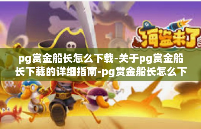 pg赏金船长怎么下载-关于pg赏金船长下载的详细指南-pg赏金船长怎么下载