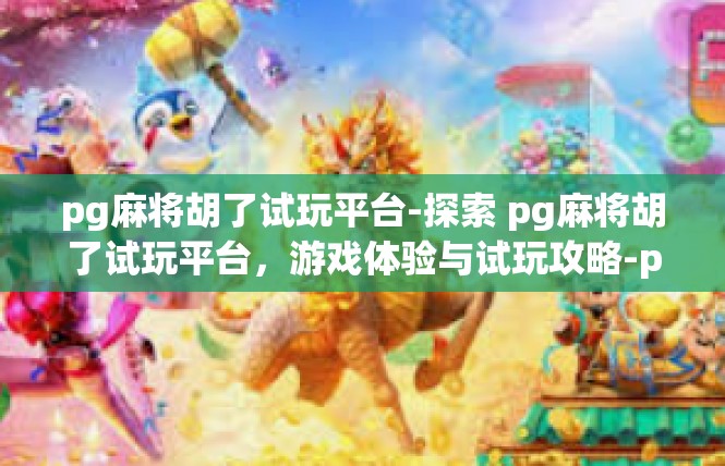 pg麻将胡了试玩平台-探索 pg麻将胡了试玩平台，游戏体验与试玩攻略-pg麻将胡了试玩平台