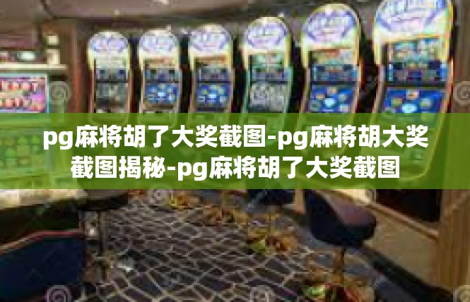 pg麻将胡了大奖截图-pg麻将胡大奖截图揭秘-pg麻将胡了大奖截图