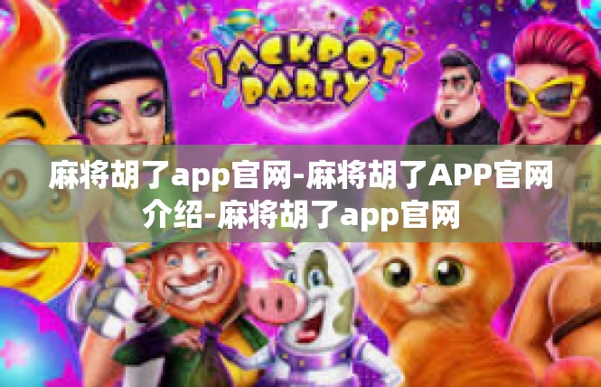 麻将胡了app官网-麻将胡了APP官网介绍-麻将胡了app官网