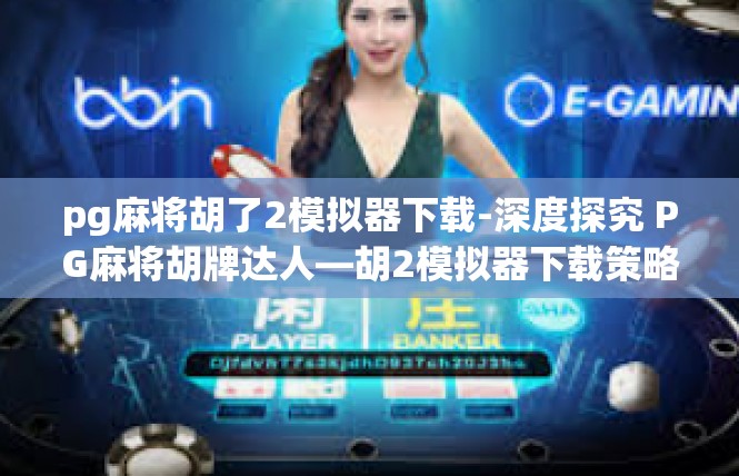 pg麻将胡了2模拟器下载-深度探究 PG麻将胡牌达人—胡2模拟器下载策略-pg麻将胡了2模拟器下载