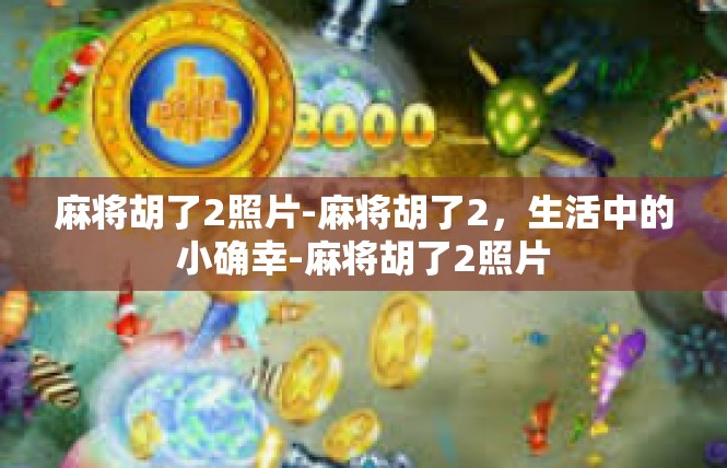 麻将胡了2照片-麻将胡了2，生活中的小确幸-麻将胡了2照片