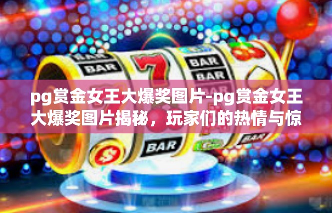 pg赏金女王大爆奖图片-pg赏金女王大爆奖图片揭秘，玩家们的热情与惊喜-pg赏金女王大爆奖图片