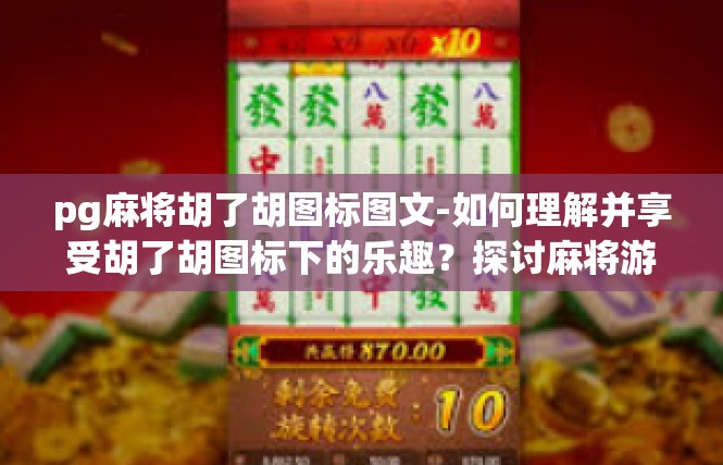 pg麻将胡了胡图标图文-如何理解并享受胡了胡图标下的乐趣？探讨麻将游戏的PG版本-pg麻将胡了胡图标图文