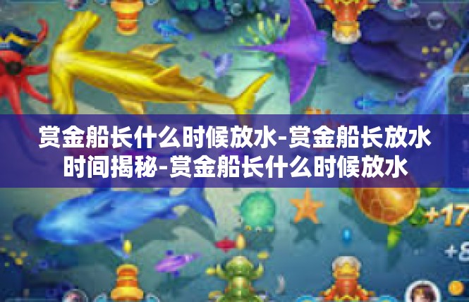 赏金船长什么时候放水-赏金船长放水时间揭秘-赏金船长什么时候放水