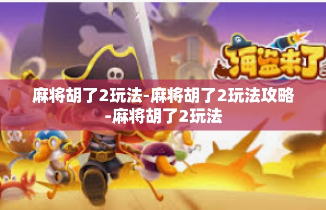 麻将胡了2玩法-麻将胡了2玩法攻略-麻将胡了2玩法