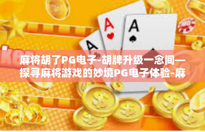 麻将胡了PG电子-胡牌升级一念间—探寻麻将游戏的妙境PG电子体验-麻将胡了PG电子
