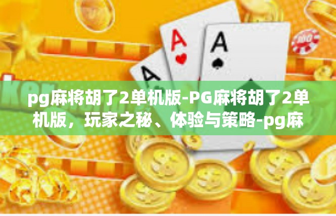 pg麻将胡了2单机版-PG麻将胡了2单机版，玩家之秘、体验与策略-pg麻将胡了2单机版