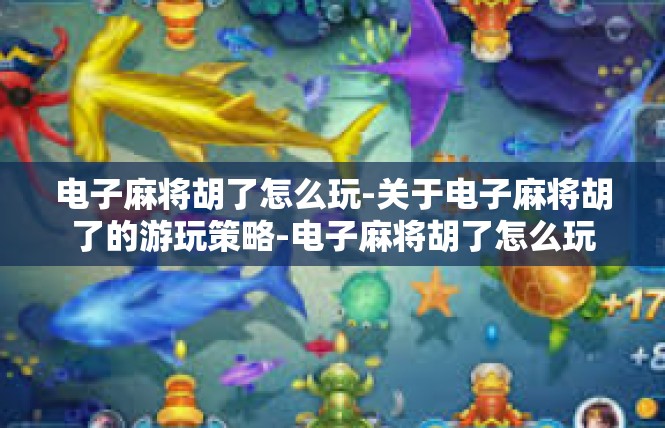 电子麻将胡了怎么玩-关于电子麻将胡了的游玩策略-电子麻将胡了怎么玩