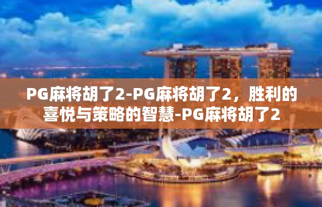 PG麻将胡了2-PG麻将胡了2，胜利的喜悦与策略的智慧-PG麻将胡了2