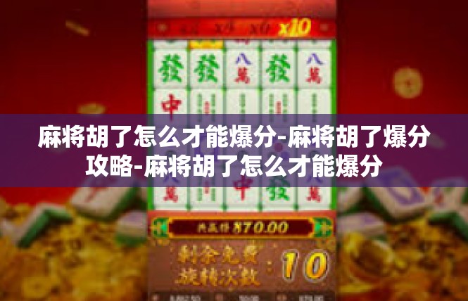 麻将胡了怎么才能爆分-麻将胡了爆分攻略-麻将胡了怎么才能爆分