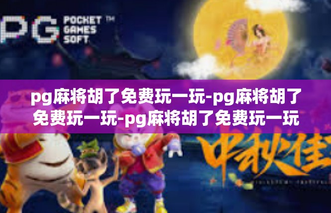 pg麻将胡了免费玩一玩-pg麻将胡了免费玩一玩-pg麻将胡了免费玩一玩