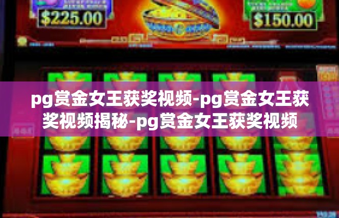 pg赏金女王获奖视频-pg赏金女王获奖视频揭秘-pg赏金女王获奖视频