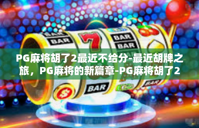 PG麻将胡了2最近不给分-最近胡牌之旅，PG麻将的新篇章-PG麻将胡了2最近不给分