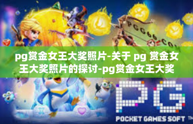 pg赏金女王大奖照片-关于 pg 赏金女王大奖照片的探讨-pg赏金女王大奖照片