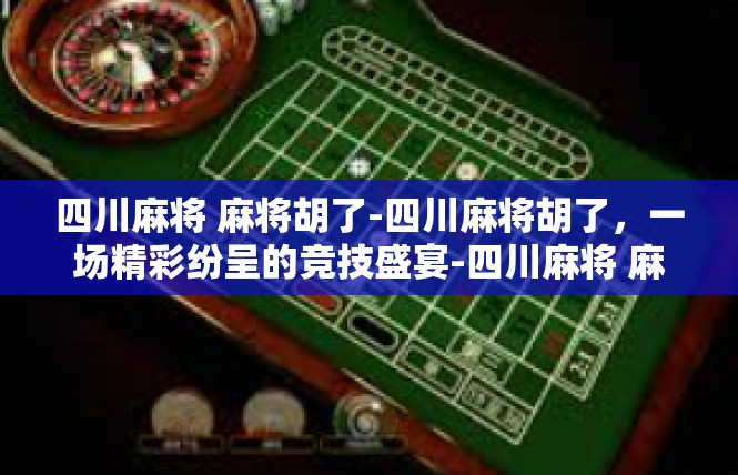 四川麻将 麻将胡了-四川麻将胡了，一场精彩纷呈的竞技盛宴-四川麻将 麻将胡了