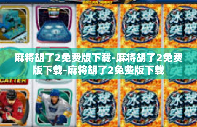 麻将胡了2免费版下载-麻将胡了2免费版下载-麻将胡了2免费版下载