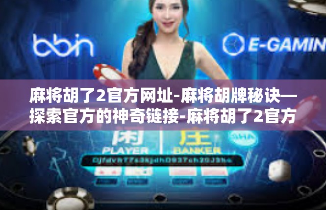 麻将胡了2官方网址-麻将胡牌秘诀—探索官方的神奇链接-麻将胡了2官方网址