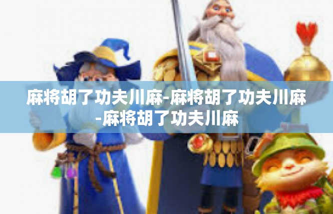 麻将胡了功夫川麻-麻将胡了功夫川麻-麻将胡了功夫川麻