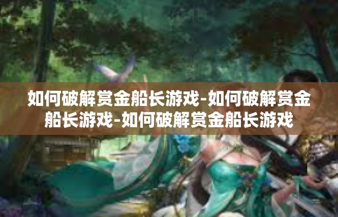 如何破解赏金船长游戏-如何破解赏金船长游戏-如何破解赏金船长游戏