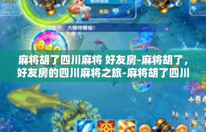 麻将胡了四川麻将 好友房-麻将胡了，好友房的四川麻将之旅-麻将胡了四川麻将 好友房