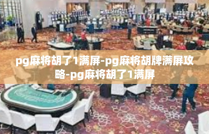 pg麻将胡了1满屏-pg麻将胡牌满屏攻略-pg麻将胡了1满屏
