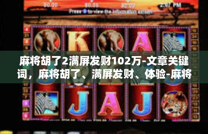 麻将胡了2满屏发财102万-文章关键词，麻将胡了、满屏发财、体验-麻将胡了2满屏发财102万