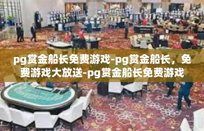 pg赏金船长免费游戏-pg赏金船长，免费游戏大放送-pg赏金船长免费游戏