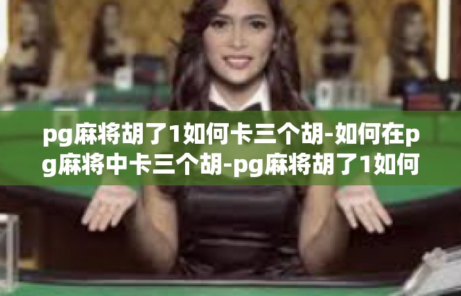 pg麻将胡了1如何卡三个胡-如何在pg麻将中卡三个胡-pg麻将胡了1如何卡三个胡