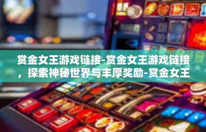 赏金女王游戏链接-赏金女王游戏链接，探索神秘世界与丰厚奖励-赏金女王游戏链接
