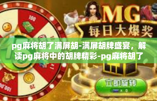 pg麻将胡了满屏胡-满屏胡牌盛宴，解读pg麻将中的胡牌精彩-pg麻将胡了满屏胡