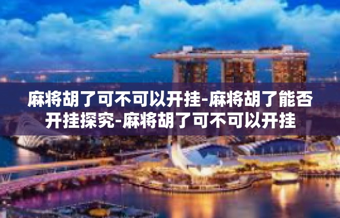 麻将胡了可不可以开挂-麻将胡了能否开挂探究-麻将胡了可不可以开挂