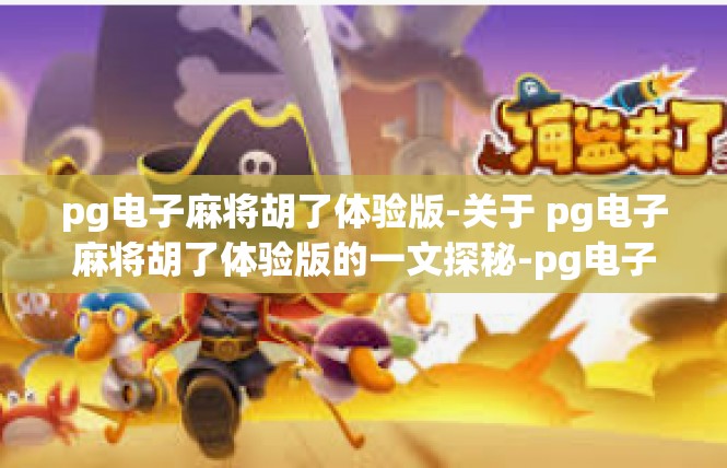 pg电子麻将胡了体验版-关于 pg电子麻将胡了体验版的一文探秘-pg电子麻将胡了体验版