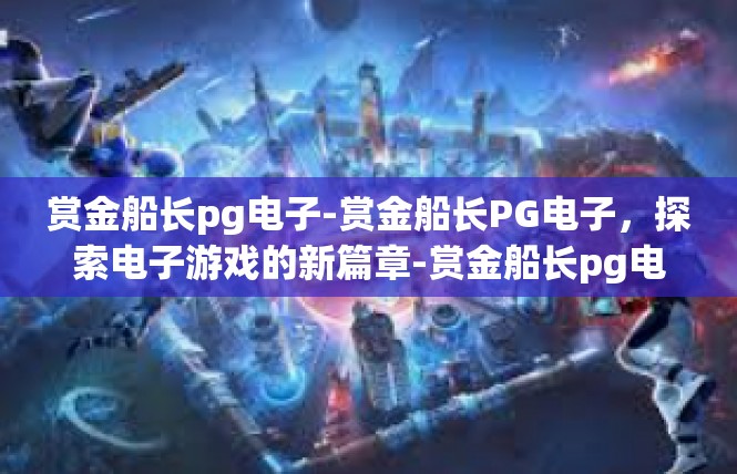 赏金船长pg电子-赏金船长PG电子，探索电子游戏的新篇章-赏金船长pg电子