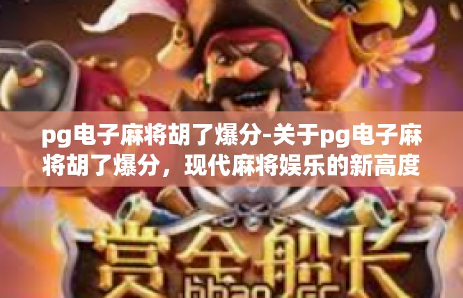 pg电子麻将胡了爆分-关于pg电子麻将胡了爆分，现代麻将娱乐的新高度-pg电子麻将胡了爆分