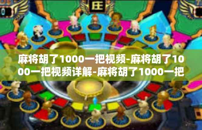 麻将胡了1000一把视频-麻将胡了1000一把视频详解-麻将胡了1000一把视频