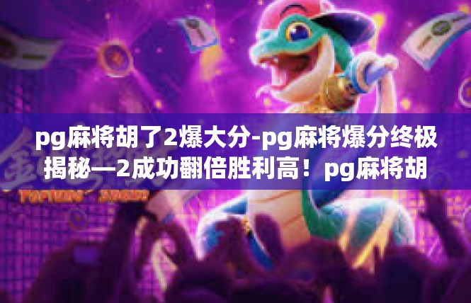 pg麻将胡了2爆大分-pg麻将爆分终极揭秘—2成功翻倍胜利高！pg麻将胡了2爆大分
