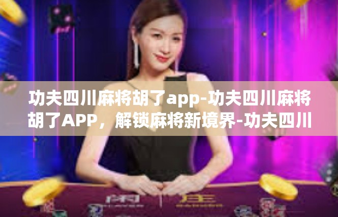 功夫四川麻将胡了app-功夫四川麻将胡了APP，解锁麻将新境界-功夫四川麻将胡了app