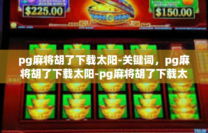 pg麻将胡了下载太阳-关键词，pg麻将胡了下载太阳-pg麻将胡了下载太阳