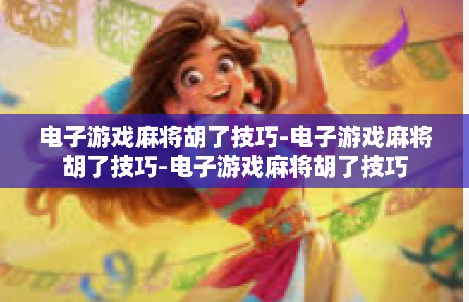 电子游戏麻将胡了技巧-电子游戏麻将胡了技巧-电子游戏麻将胡了技巧
