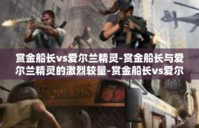赏金船长vs爱尔兰精灵-赏金船长与爱尔兰精灵的激烈较量-赏金船长vs爱尔兰精灵