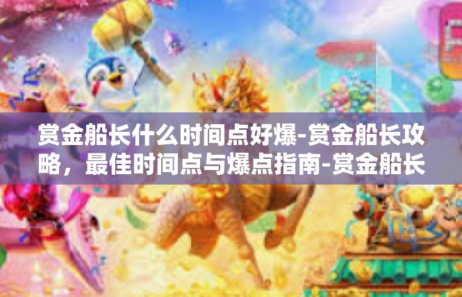 赏金船长什么时间点好爆-赏金船长攻略，最佳时间点与爆点指南-赏金船长什么时间点好爆