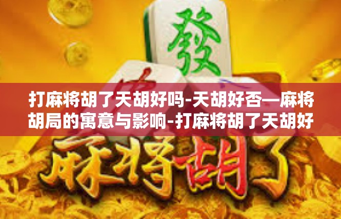 打麻将胡了天胡好吗-天胡好否—麻将胡局的寓意与影响-打麻将胡了天胡好吗