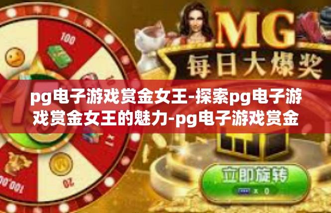 pg电子游戏赏金女王-探索pg电子游戏赏金女王的魅力-pg电子游戏赏金女王